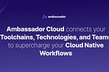 Ambassador Cloud Connects Your Toolchains, Technologies, and Teams to Supercharge Your Cloud Native…