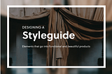 Designing a styleguide: elements that go into building compelling products