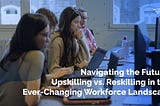 Navigating the Future: Upskilling vs. Reskilling in the Ever-Changing Workforce Landscape