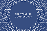 Good Enough vs. Great