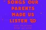 Friday Feels: Songs Our Parents Made Us Listen to (That We Either Loved or Hated)
