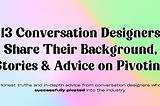 13 Conversation Design Pivoters Share Their Stories and Advice for Breaking Into the Industry
