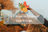 Fall Into a Good Book: Top 3 Reads to Kickstart Your Autumn🍁
