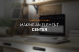 Making an element center: Simple CSS tricks