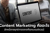 Content Marketing คืออะไร ทำไมถึงได้รับความนิยมอย่างมากสำหรับการตลาดออนไลน์?