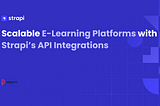 Scalable E-Learning Platforms with Strapi’s API Integrations