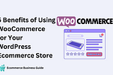 5 Benefits of Using WooCommerce for Your WordPress Ecommerce Store