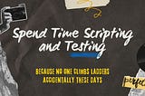 Spend Time Scripting and Testing