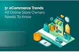 5+ eCommerce Trends All Online Store Owners Needs To Know