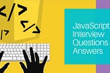 Some ultimate JavaScript questions & answers for interviews that you should know
