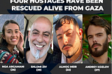 Four Hostages have been rescued alive from Gaza