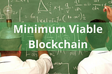 Minimum Viable Blockchain