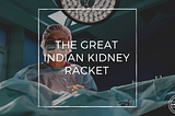 The Great Indian Kidney Racket