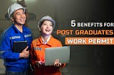 5 Benefits for Post Graduates Work Permit