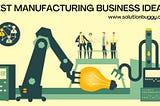 manufacturing business ideas, Best Manufacturing Business Ideas, Profitable Business Ideas, best…