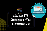 Advanced PPC Strategies for Your Ecommerce Site