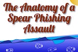 The Anatomy of a Spear Phishing Assault