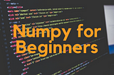 Let’s talk about NumPy — for Data Science Beginners