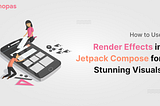 How to Use Render Effects in Jetpack Compose for Stunning Visuals