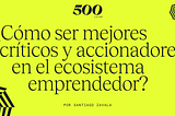 ¿Cómo ser mejores críticos y accionadores en el ecosistema emprendedor?