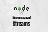 10 use cases of Streams in Node.js