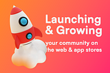 Launching & Growing your community on the web & app stores