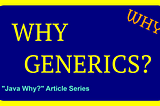 Why Generics? 2 (Java Why? Article Series 3)