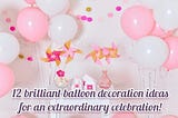 12 brilliant balloon decoration ideas for an extraordinary celebration!