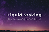 Liquid Staking — The future of Proof of Stake?