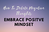 How to Delete Negative Thoughts and Embrace a Positive Mindset