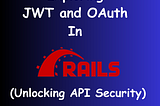Exploring JWT and OAuth in Ruby on Rails (Unlocking API Security)