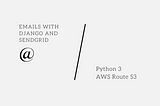 Sending Emails With SendGrid, Django, and AWS Route 53