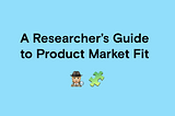 A Researcher’s Guide to Product Market Fit