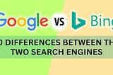 Google vs Bing: 10 Differences Between the Two Search Engines