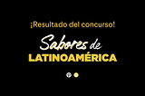 Presentamos los ganadores de "Sabores de Latinoamérica"