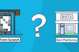 Build Chatbot from scratch or with Bot Platforms?