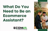 What Do You Need to Be an Ecommerce Assistant?