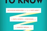 Summary Too Big to Know : Rethinking Knowledge Now That the Facts Aren’t the Facts, Experts are…