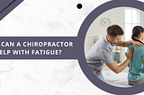 How Can A Chiropractor Help With Fatigue?