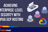 Achieving Enterprise-Level Security with HIPAA GCP Hosting