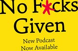 The NO F*CKS GIVEN PODCAST is here…