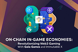 On-Chain In-Game Economies: Revolutionizing Web3 Gaming with Gala Games and Immutable X