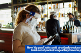 New ‘tip pool’ rule could drastically reduce the total out of pocket wages paid by restaurant…