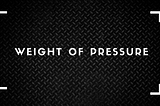 Weight of Pressure