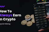 Beyond HODLing: How to (Always) Earn in Crypto