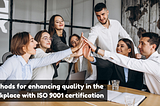 Methods for enhancing quality in the workplace with ISO 9001 certification