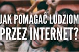 Jak pomagać ludziom przez Internet?