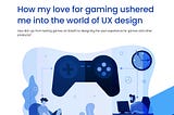 How my love for gaming ushered me into the world of UX design