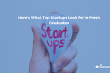 Here’s What Top Startups Look for in Fresh Graduates