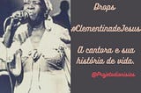 Drops #004 — Clementina de Jesus